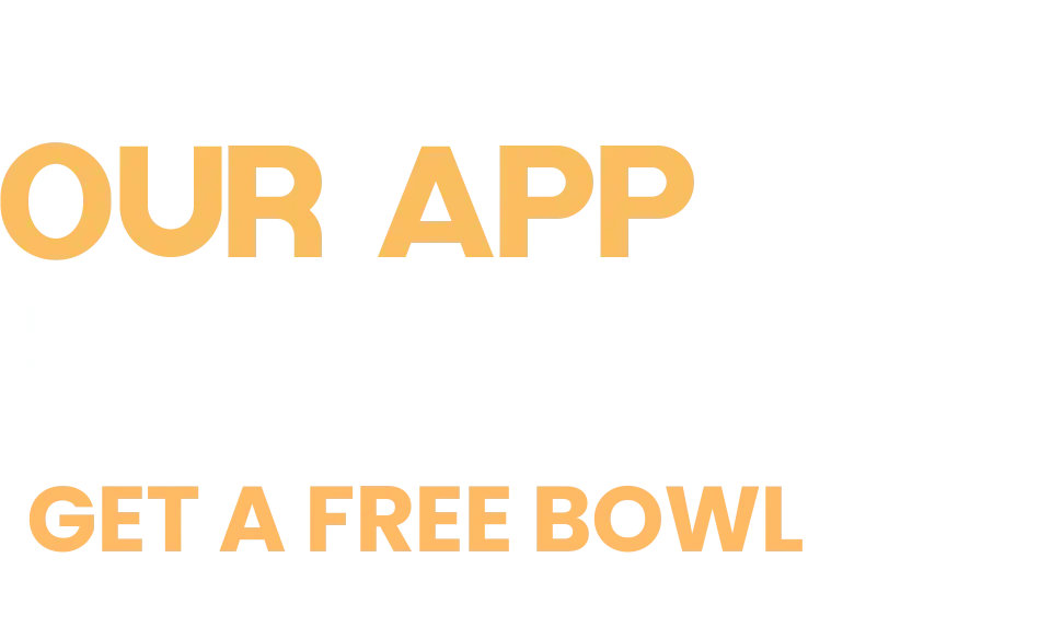 Download our app today for easy online ordering! Get a free bowl when you sign up for our rewards program.