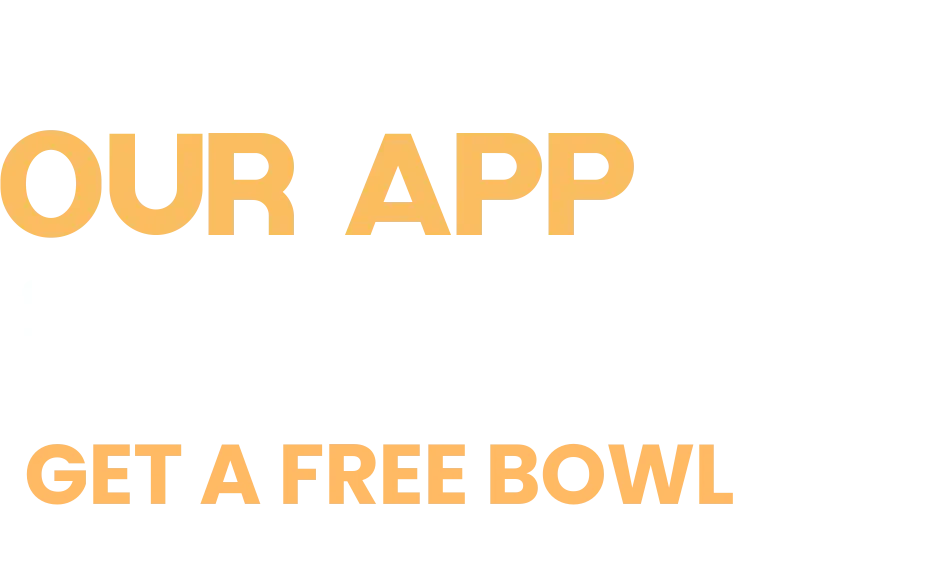 Download our app today for easy online ordering! Get a free bowl when you sign up in our app.